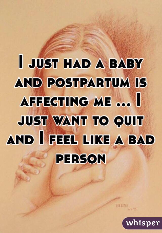 I just had a baby and postpartum is affecting me ... I just want to quit and I feel like a bad person 