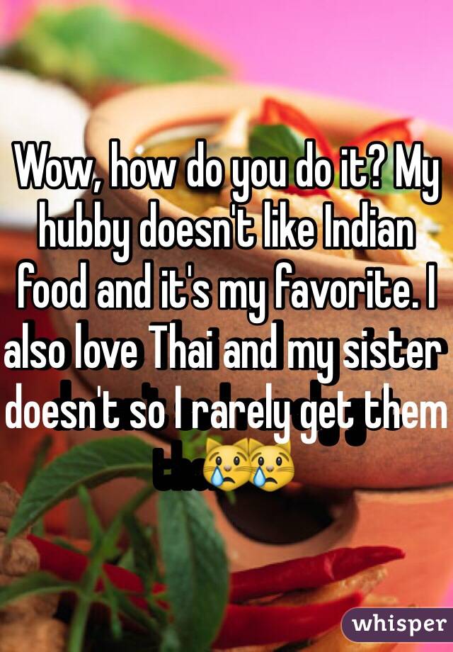 Wow, how do you do it? My hubby doesn't like Indian food and it's my favorite. I also love Thai and my sister doesn't so I rarely get them😿