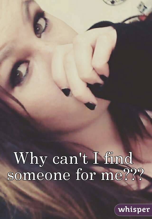 Why can't I find someone for me???