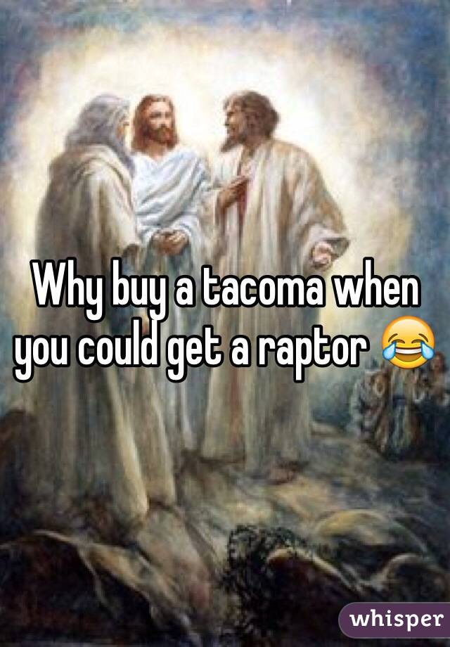 Why buy a tacoma when you could get a raptor 😂