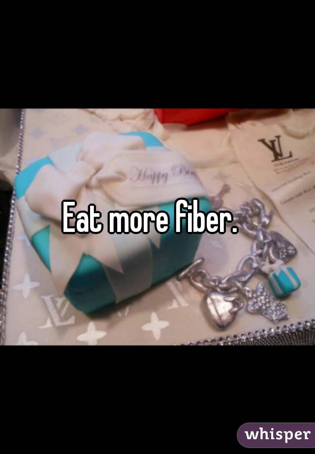 Eat more fiber.  