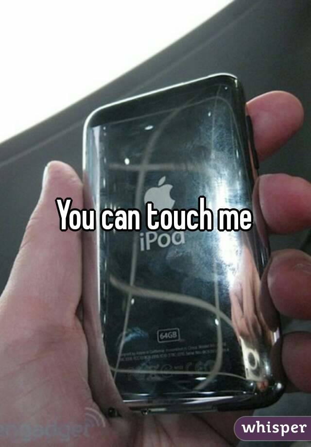 You can touch me