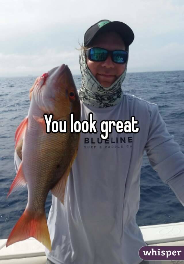 You look great