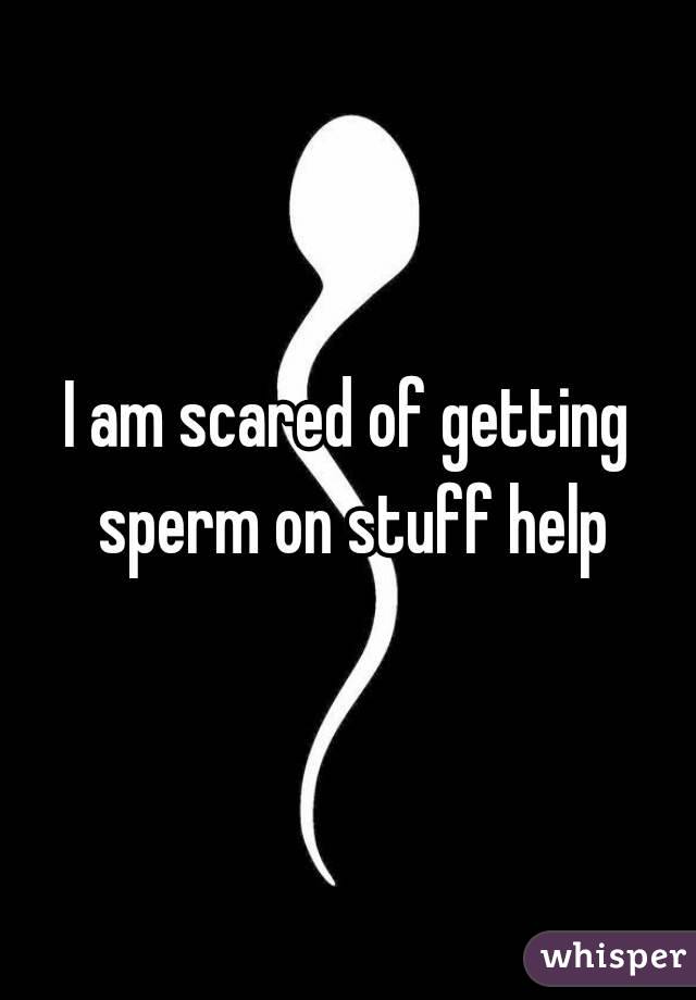 I am scared of getting sperm on stuff help