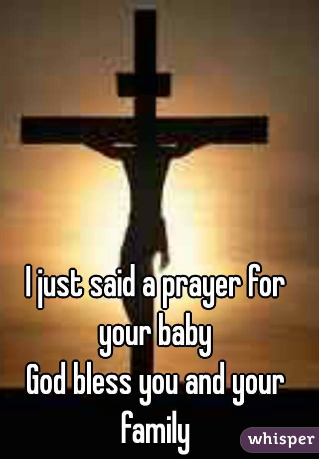 I just said a prayer for your baby 
God bless you and your family 