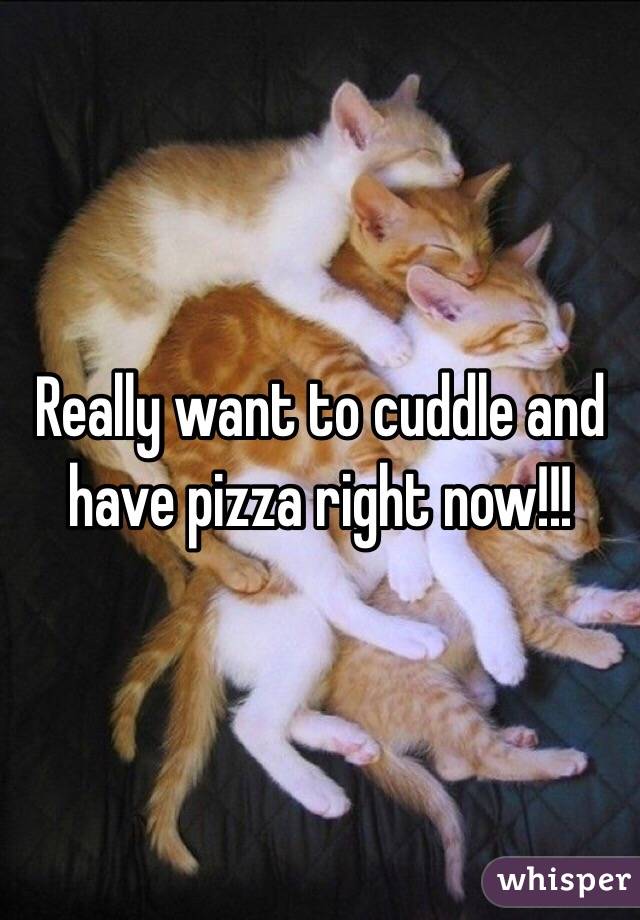 Really want to cuddle and have pizza right now!!!