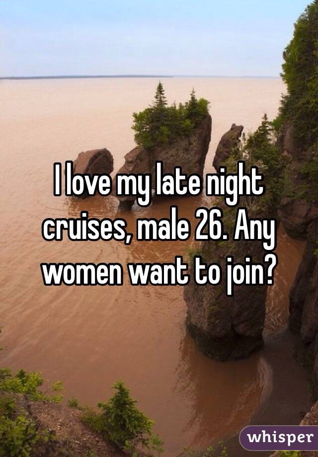 I love my late night cruises, male 26. Any women want to join?