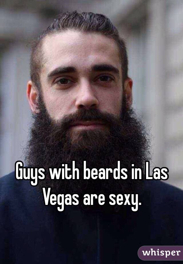 Guys with beards in Las Vegas are sexy. 