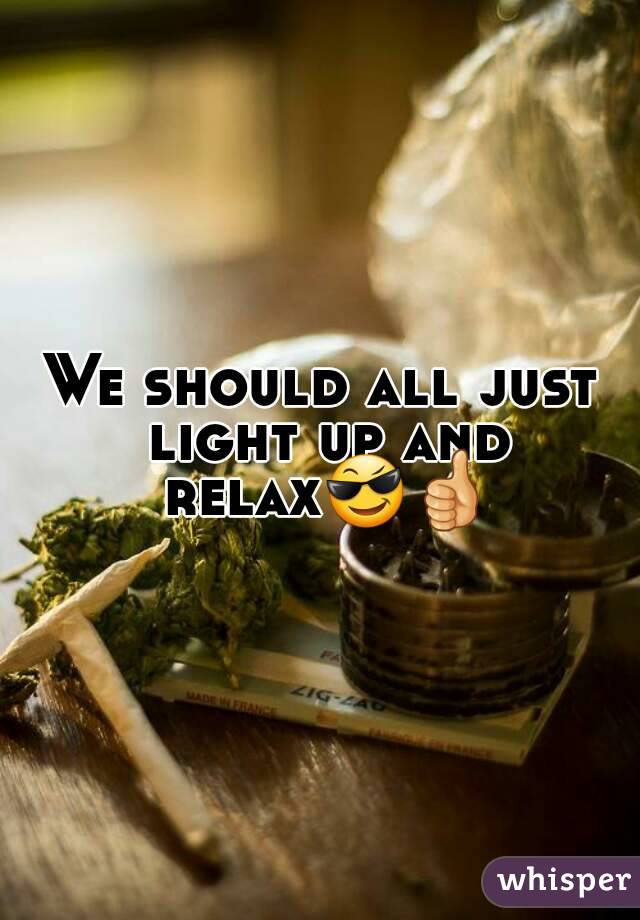 We should all just light up and relax😎👍