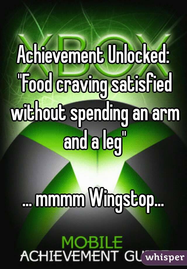 Achievement Unlocked: "Food craving satisfied without spending an arm and a leg"

... mmmm Wingstop...