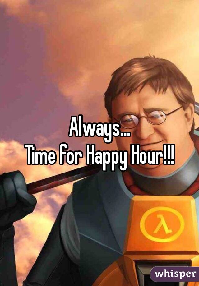 Always...
Time for Happy Hour!!!