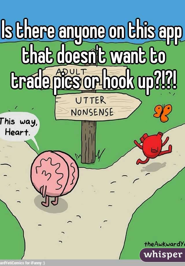 Is there anyone on this app that doesn't want to trade pics or hook up?!?!