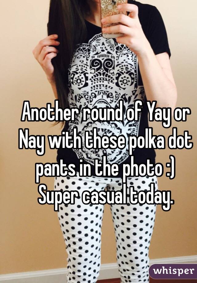 Another round of Yay or Nay with these polka dot pants in the photo :)
Super casual today.
