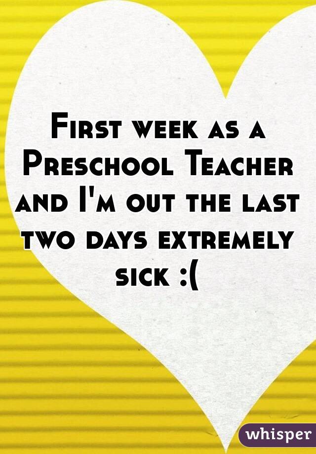 First week as a Preschool Teacher and I'm out the last two days extremely sick :(

