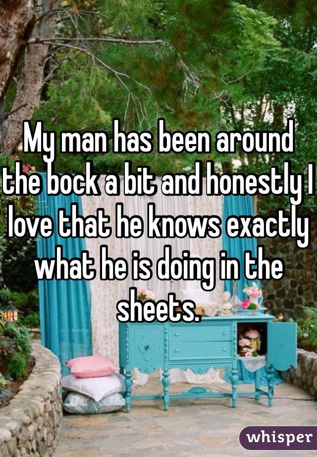 My man has been around the bock a bit and honestly I love that he knows exactly what he is doing in the sheets. 