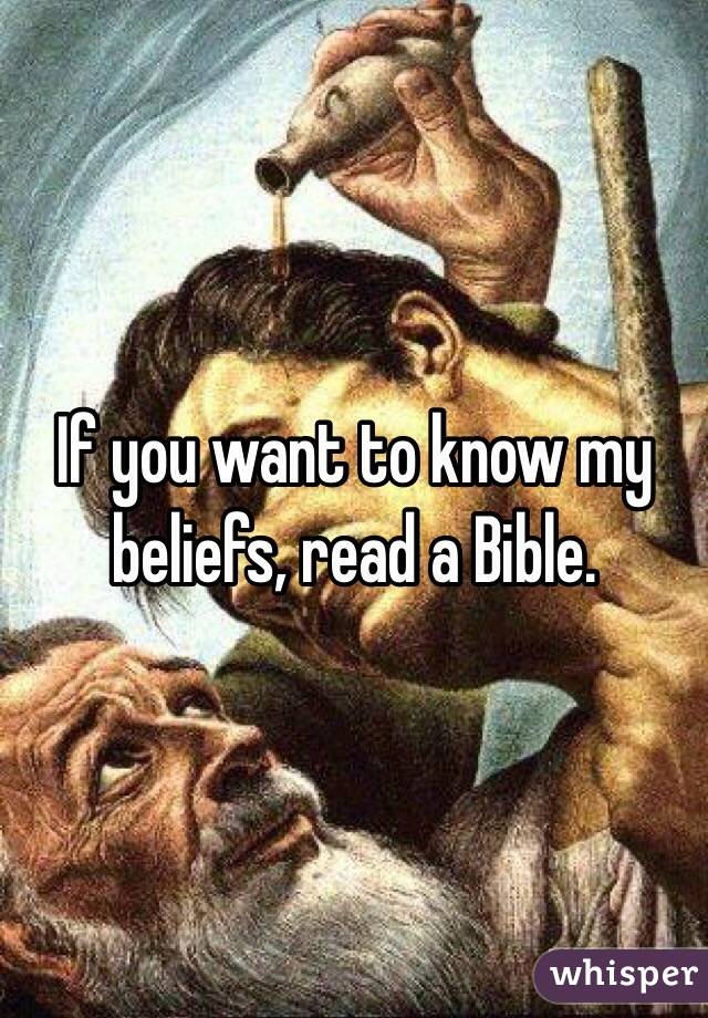 If you want to know my beliefs, read a Bible. 