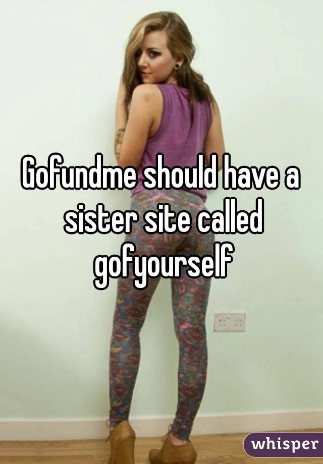 Gofundme should have a sister site called gofyourself