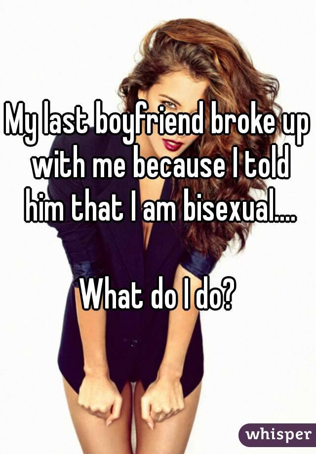 My last boyfriend broke up with me because I told him that I am bisexual....

What do I do?