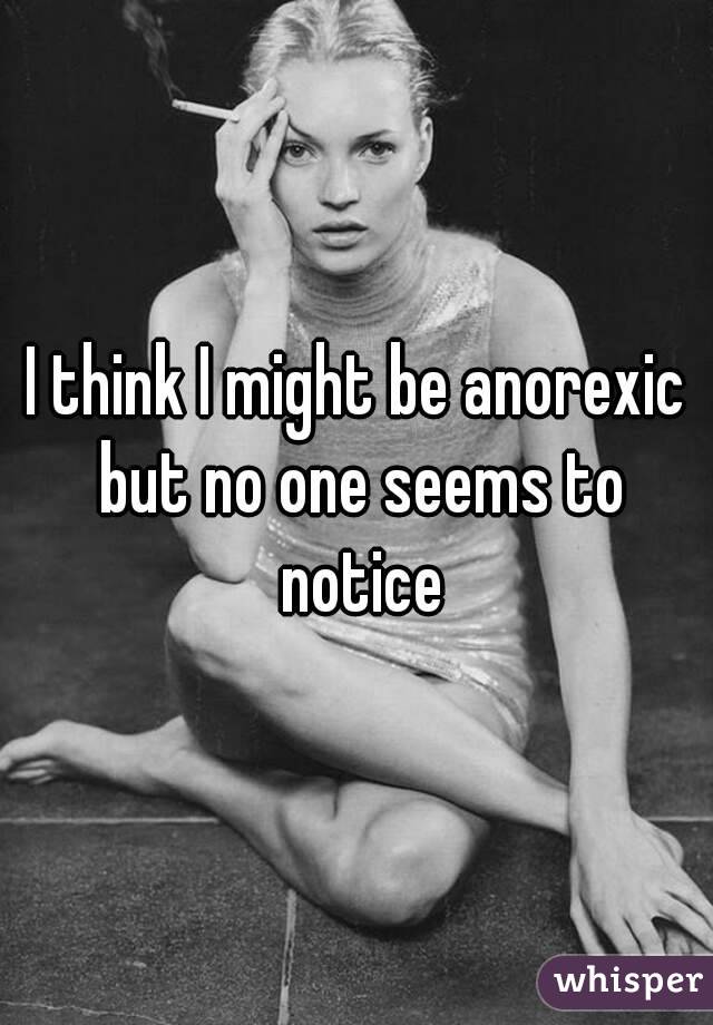 I think I might be anorexic but no one seems to notice