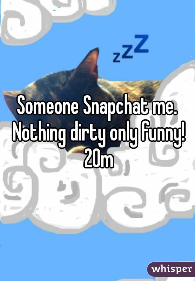 Someone Snapchat me. Nothing dirty only funny! 20m