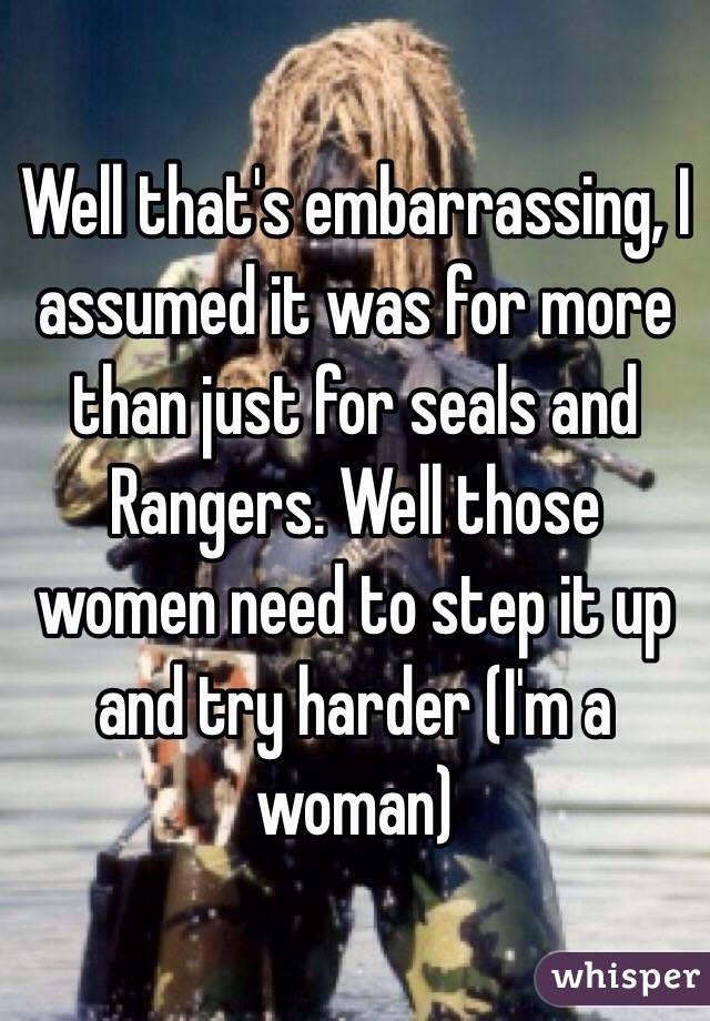 Well that's embarrassing, I assumed it was for more than just for seals and Rangers. Well those women need to step it up and try harder (I'm a woman)