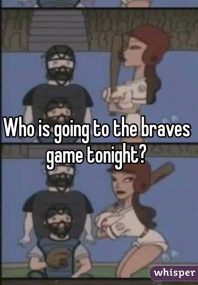 Who is going to the braves game tonight?