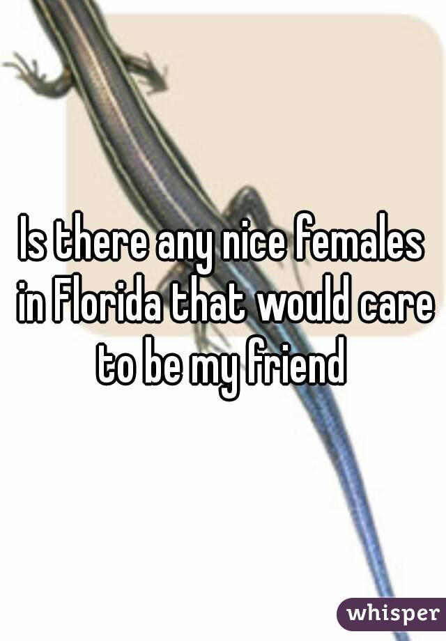 Is there any nice females in Florida that would care to be my friend 