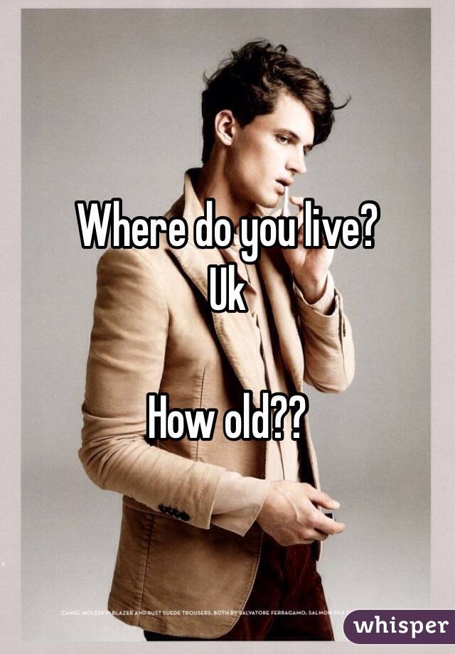 Where do you live?
Uk

How old??