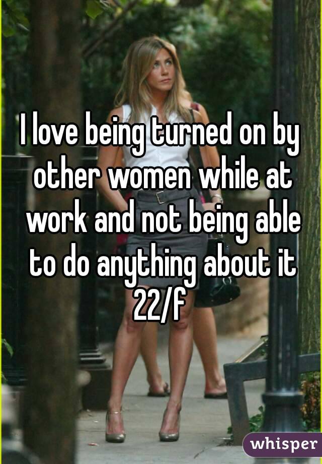 I love being turned on by other women while at work and not being able to do anything about it
22/f