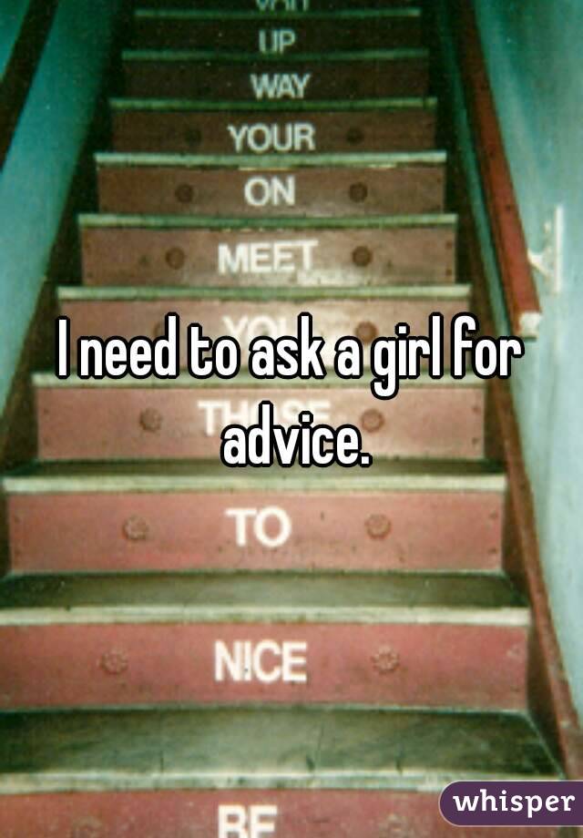 I need to ask a girl for advice.