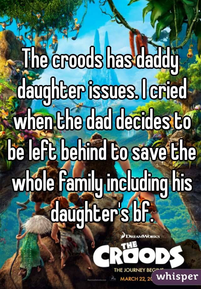 The croods has daddy daughter issues. I cried when the dad decides to be left behind to save the whole family including his daughter's bf.