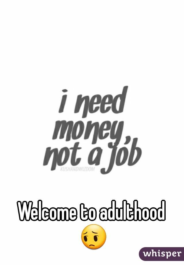 Welcome to adulthood 😔