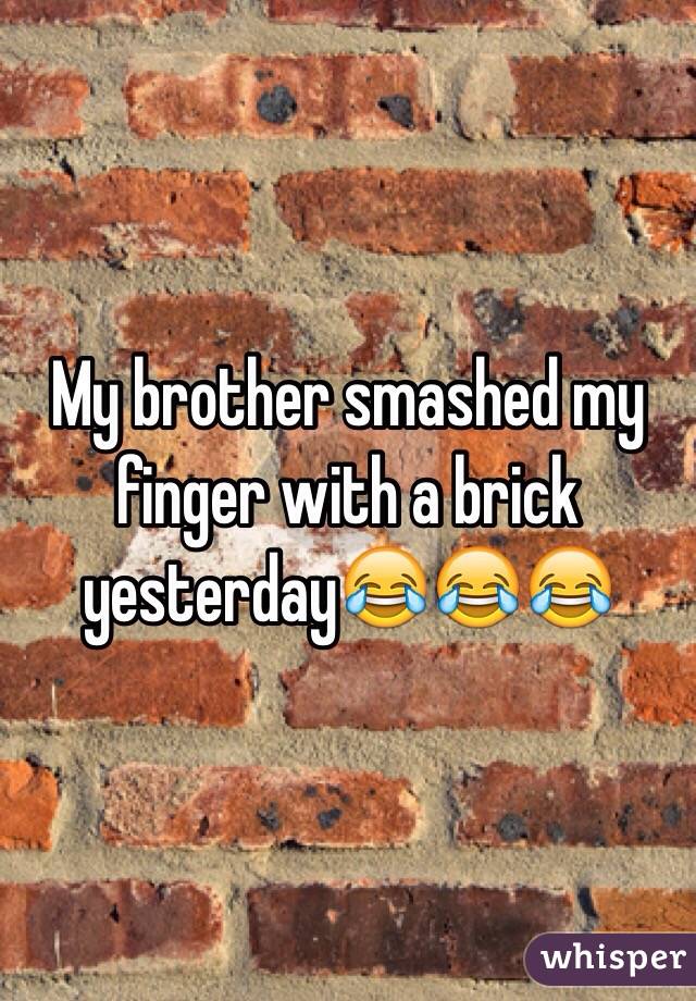 My brother smashed my finger with a brick yesterday😂😂😂