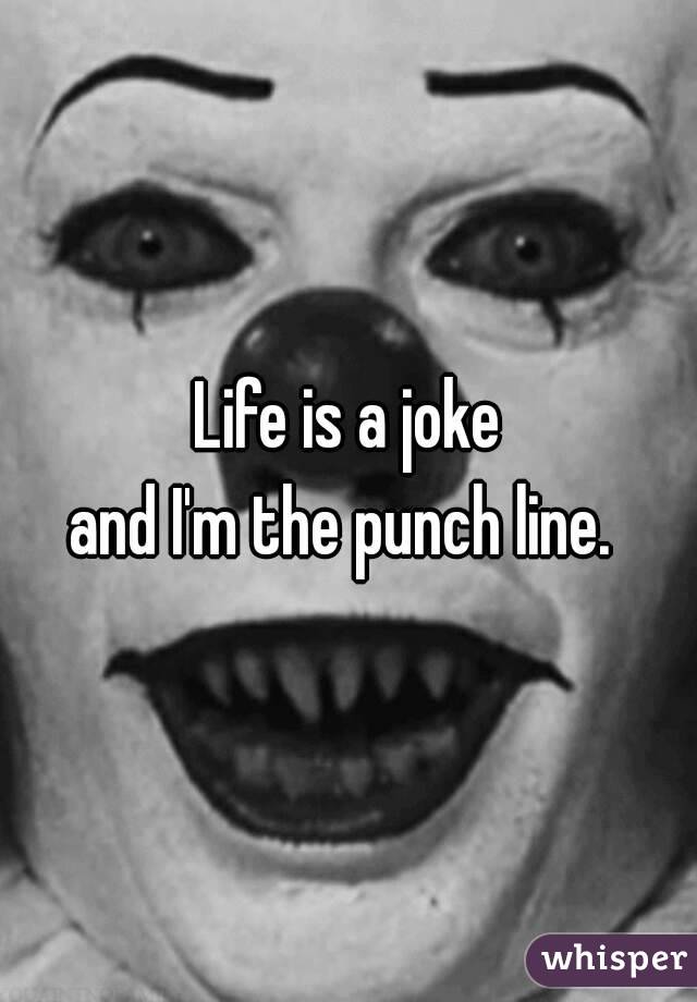 Life is a joke
and I'm the punch line. 
