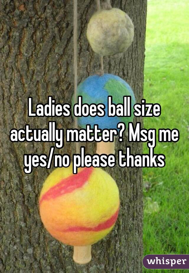 Ladies does ball size actually matter? Msg me yes/no please thanks