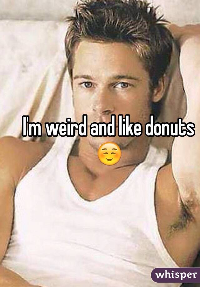 I'm weird and like donuts ☺️