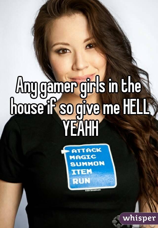 Any gamer girls in the house if so give me HELL YEAHH