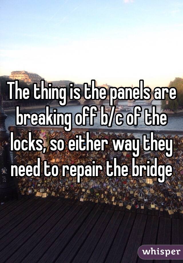 The thing is the panels are breaking off b/c of the locks, so either way they need to repair the bridge