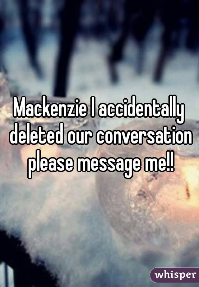 Mackenzie I accidentally deleted our conversation please message me!!