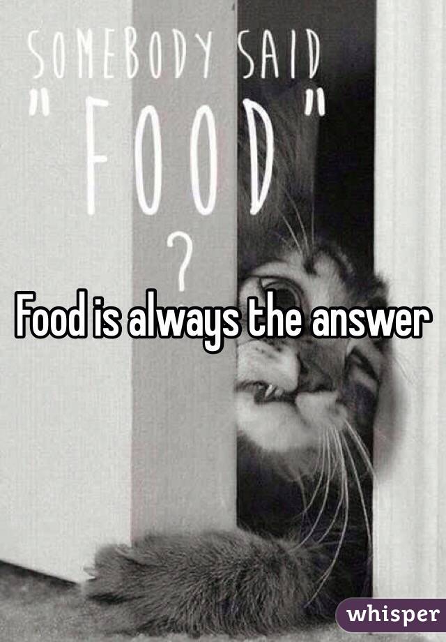 Food is always the answer 