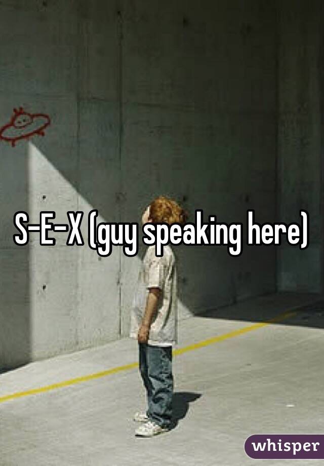 S-E-X (guy speaking here)