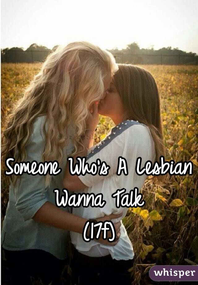 Someone Who's A Lesbian Wanna Talk 
(17f)