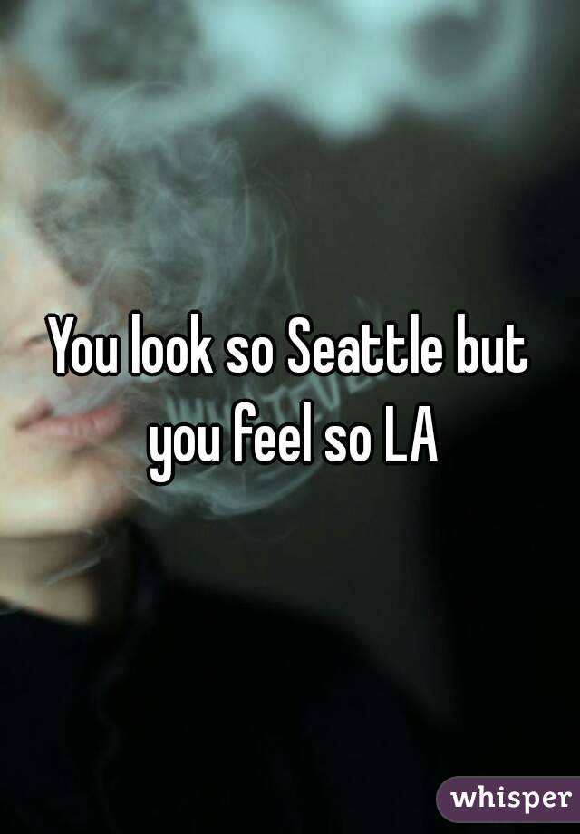 You look so Seattle but you feel so LA