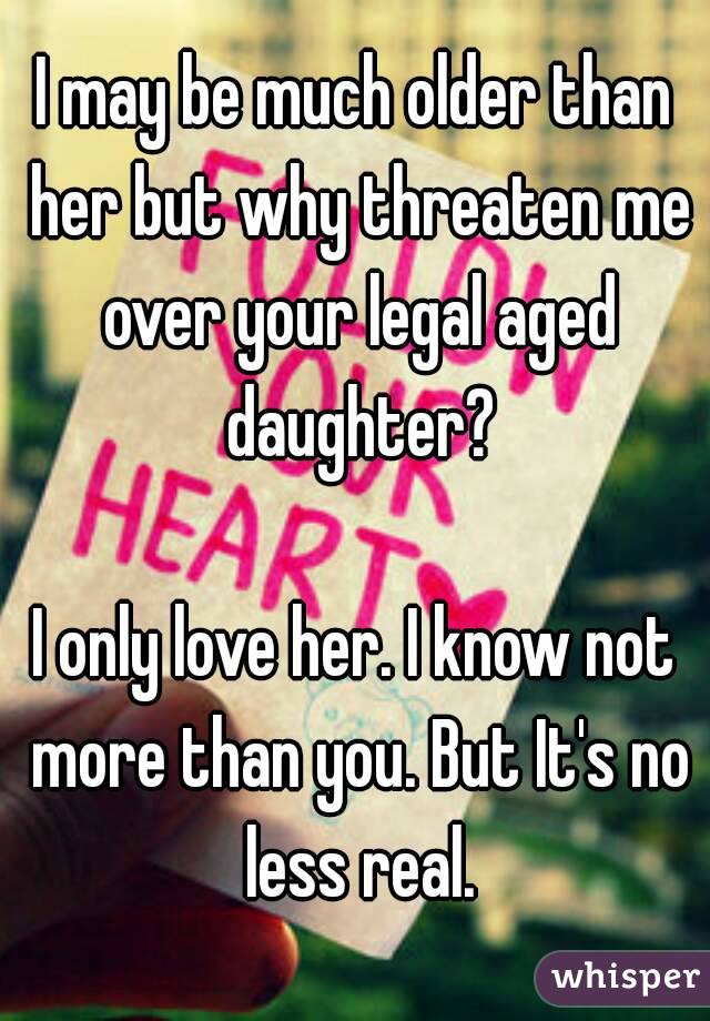 I may be much older than her but why threaten me over your legal aged daughter?

I only love her. I know not more than you. But It's no less real.