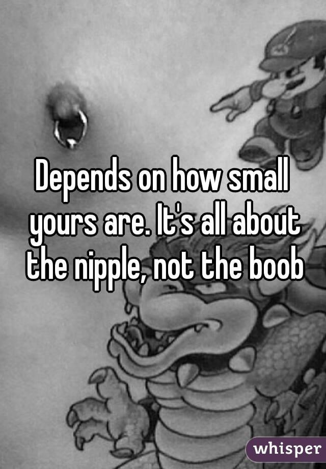 Depends on how small yours are. It's all about the nipple, not the boob