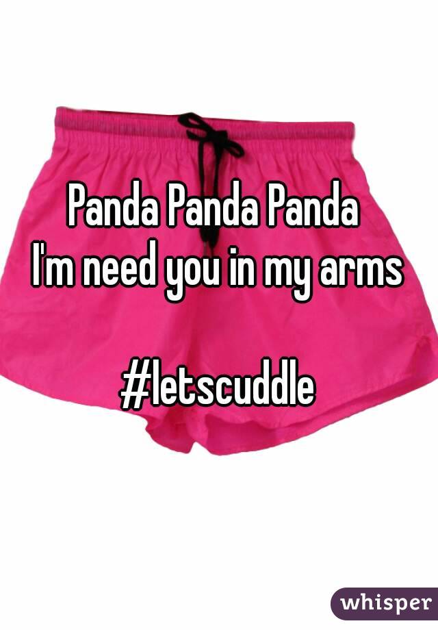 Panda Panda Panda 
I'm need you in my arms

#letscuddle