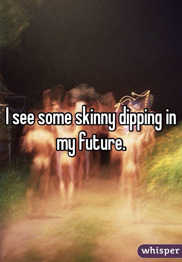 I see some skinny dipping in my future.