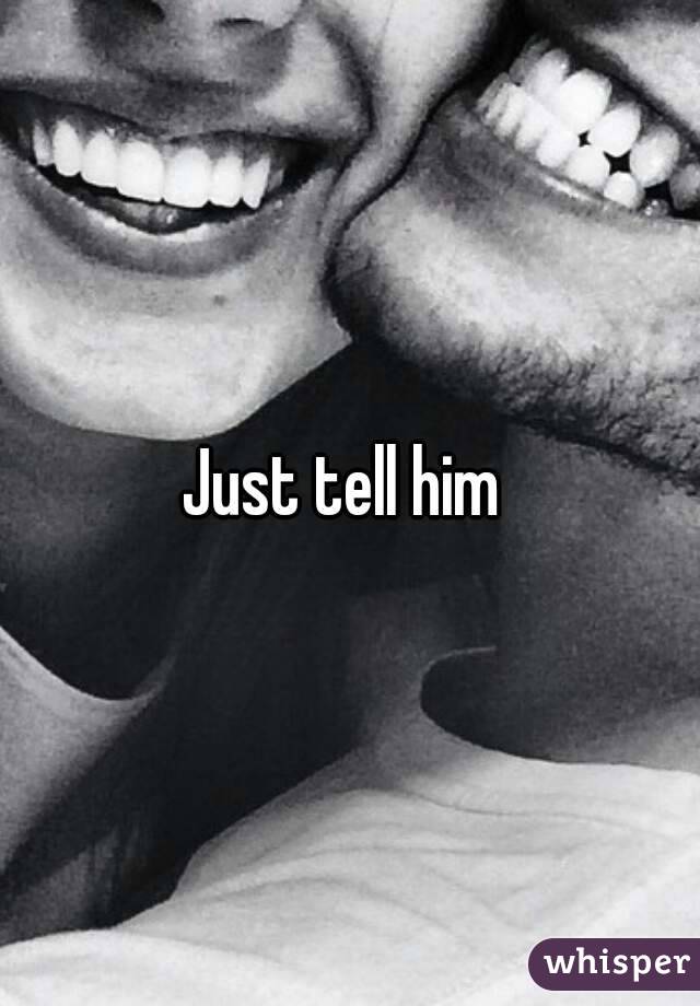 Just tell him 