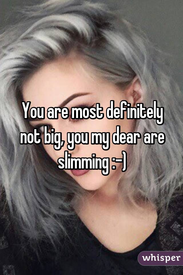 You are most definitely not big, you my dear are slimming :-)