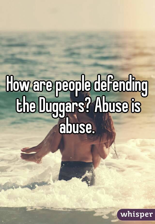 How are people defending the Duggars? Abuse is abuse. 